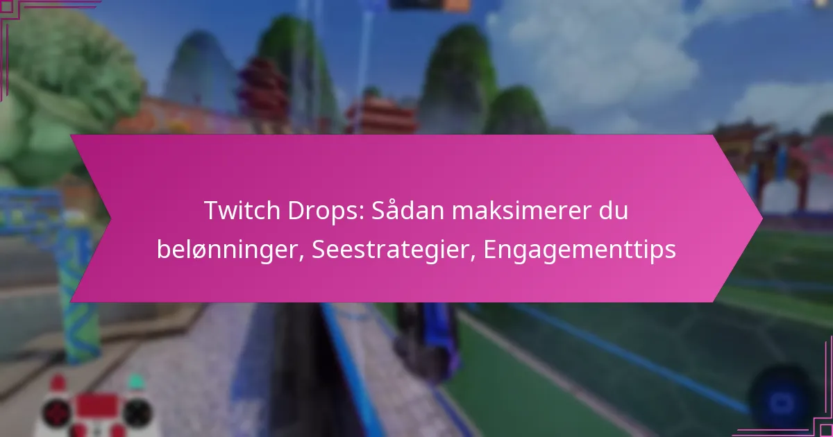 You are currently viewing Twitch Drops: Sådan maksimerer du belønninger, Seestrategier, Engagementtips