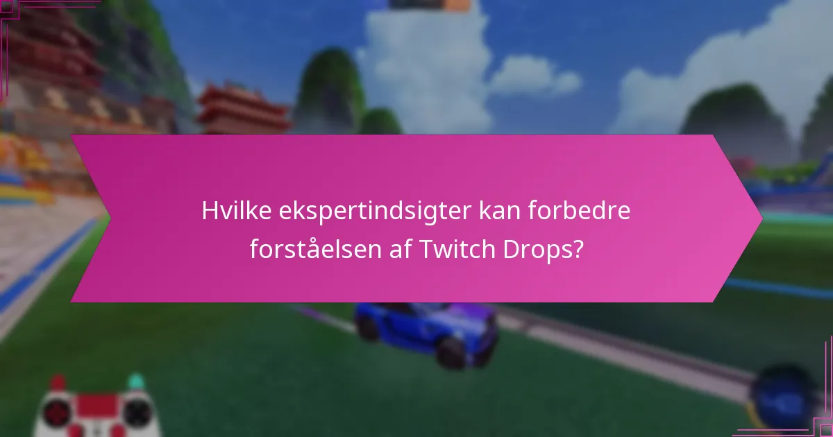 Hvilke ekspertindsigter kan forbedre forståelsen af Twitch Drops?