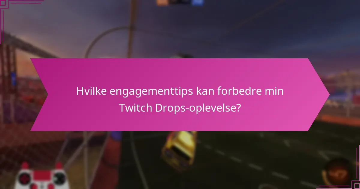 Hvilke engagementtips kan forbedre min Twitch Drops-oplevelse?